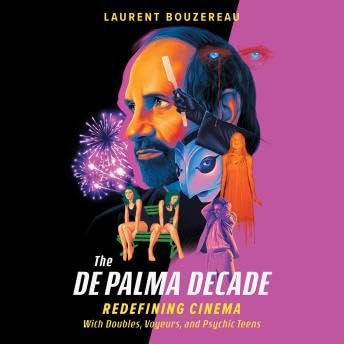 De Palma Decade: Redefining Cinema With Doubles, Voyeurs, and Psychic Teens - Laurent Bouzereau