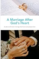 A Marriage After God's Heart: Guide to a Christian marriage that honors and pleases God. B0F675MXHV Book Cover