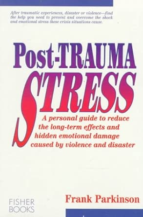 Post-Trauma Stress: A Personal Guide to Reduce the Long-Term Effectsand