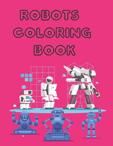Robots Coloring Book: Toddler Coloring Book, Birthday And Party Supply Coloring Book, All Ages Coloring Book, Fun And Create Activity Coloring Books, 