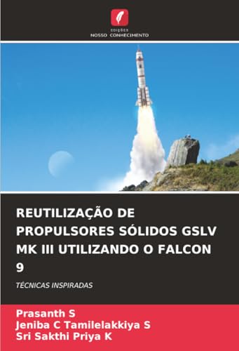 REUTILIZAÇÃO DE PROPULSORES SÓLIDOS GSLV MK III UTILIZANDO O FALCON 9: TÉCNICAS INSPIRADAS (Portuguese Edition)