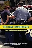 Policing Immigrants: Local Law Enforcement on the Front Lines (Chicago Series in Law and Society)
