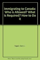 Immigrating to Canada: Who is Allowed? What is Required? How to Do it 088908534X Book Cover