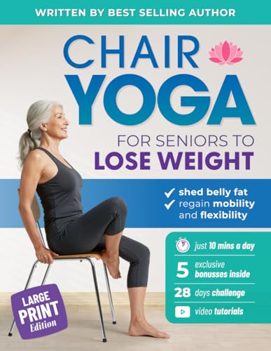 Chair Yoga for Seniors to Lose Weight: Easy Seated Exercises to Shed Belly Fat, Regain Mobility and Flexibility in Just 10 Minutes a Day (Workout Books)