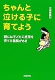 ちゃんと泣ける子に育てよう　親には子どもの感情を育てる義務がある