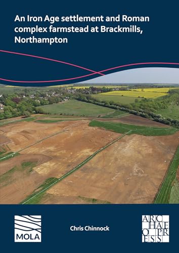 An Iron Age Settlement and Roman Complex Farmstead at Brackmills, Northampton