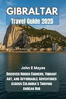 GIBRALTAR TRAVEL GUIDE: Discover Hidden Corners, Vibrant Art, and Affordable Adventures Across Colombia’s Thriving Andean Hub B0F5X1KZML Book Cover