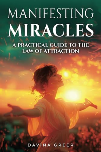 Manifesting Miracles: A Practical Guide To The Law Of Attraction