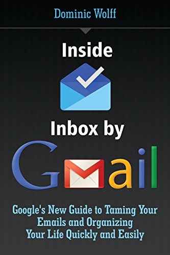Inside Inbox by Gmail: Google's New Guide to Taming Your Emails and Organizing Your Life Quickly and Easily