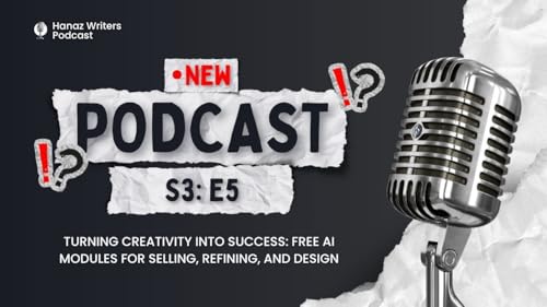Turning Creativity into Success: Free AI Modules for Selling, Refining, and Design &ndash; Hanaz Writers Podcast - Season 3 - Episode 5