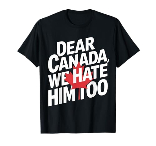 Dear Canada We Hate Him Too funny T-Shirt