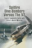 Spitfire Dive-Bombers Versus the V2: Fighter Command's Battle with Hitler's Mobile Missiles