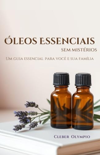 Óleos Essenciais - Sem Mistérios: Um guia essencial para você e s...