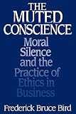 The Muted Conscience: Moral Silence and the Practice of Ethics in Business