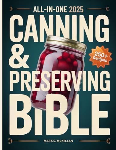 The All-in-One Canning &amp; Home Preserving Bible: Step-by-Step Beginner’s Guide: 250+ Easy Small-Batch Recipes, Water-Bath &amp; Pressure Methods, and Seasonal Guides for Reliable, Delicious Jars Every Time