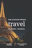 The Ultimate France Travel Planner + Journal: French vacation planning, organization, and travel keepsake journal 1737353539 Book Cover