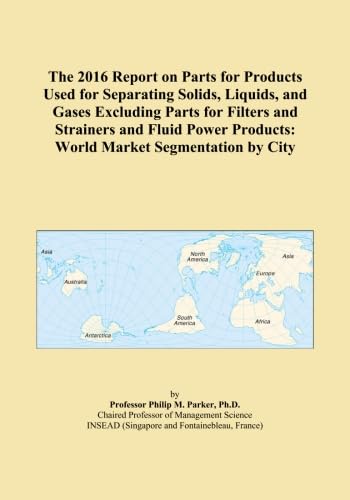 The 2016 Report on Parts for Products Used for Separating Solids, Liquids, and Gases Excluding Parts for Filters and Strainers and Fluid Power Products: World Market Segmentation by City