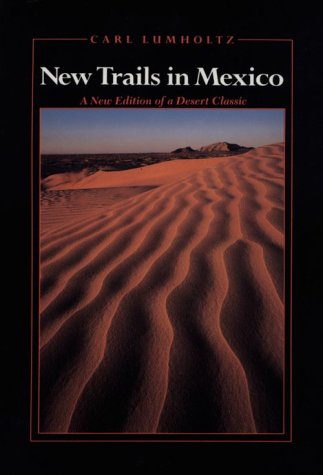 New Trails in Mexico: An Account of One Year's Exploration in North-Western Sonora, Mexico, and South-Western Arizona, 1909-1910 (Southwest Center Series)