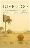 Give and Go: A Basketball Story About Purpose, Pressure, and Choosing God's Path