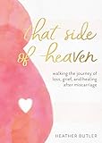 That Side of Heaven: Walking the Journey of Loss, Grief, and Healing After Miscarriage