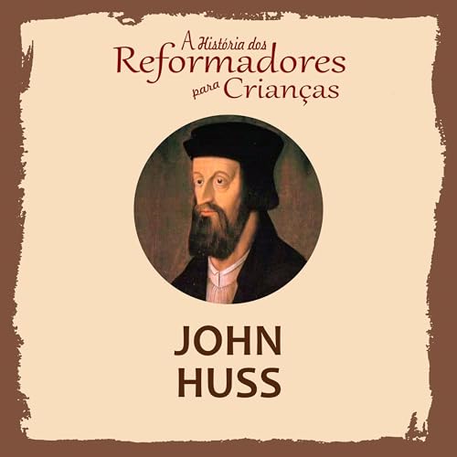 A Hist&amp;oacute;ria dos Reformadores para Crian&amp;ccedil;as: John Huss (Authored by Julia McNair Wright) episode artwork