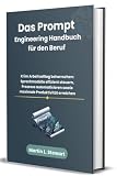 Das Prompt Engineering Handbuch für den Beruf: KI im Arbeitsalltag beherrschen: Sprachmodelle effizient steuern, Prozesse automatisieren sowie maximale Produktivität erreichen