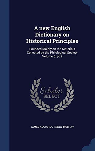 A new English Dictionary on Historical Principles: Founded Mainly on the Materials Collected by the Philological Society Volume 5: pt.2