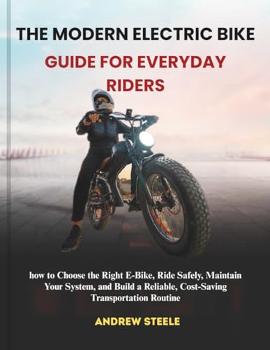 The Modern Electric Bike Guide for Everyday Riders: how to Choose the Right E-Bike, Ride Safely, Maintain Your System, and Build a Reliable, Cost-Saving Transportation Routine