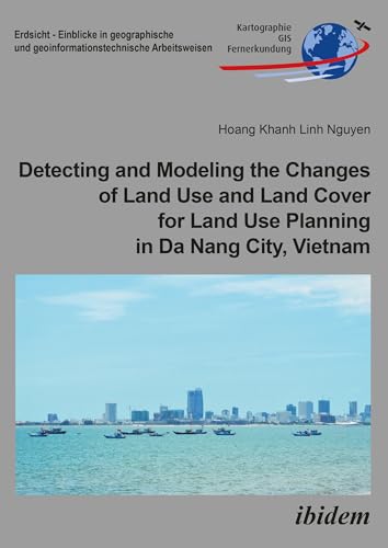 Detecting and Modeling the Changes of Land Use and Land Cover for Land Use Planning in Da Nang City, Vietnam (Erdsicht - Einblicke in geographische und geoinformationstechnische Arbeitsweisen)