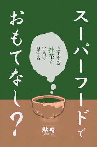 スーパーフードでおもてなし?: 進化する抹茶を宇治で見守る スーパーフードでおもてなし?: 進化する抹茶を宇治で見守る