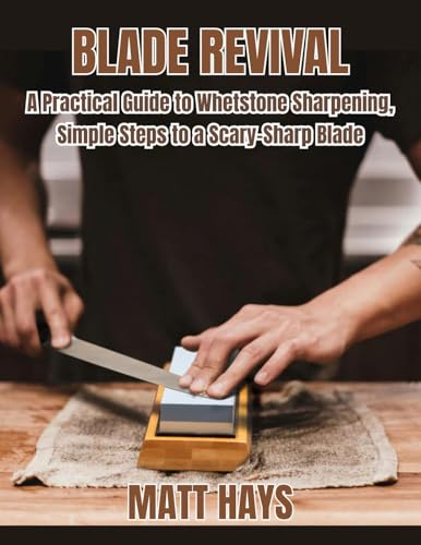 Blade Revival: A Practical Guide to Whetstone Sharpening, Simple Steps to a Scary-Sharp Blade