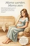 Mama werden, Mama sein: Alles Wissenswerte rund um Schwangerschaft, Geburt, Wochenbett und die erste Babyzeit
