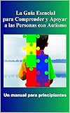 Autismo: La Guía Esencial para Comprender y Apoyar a las Personas con Autismo: Un manual para principiantes