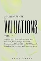 Making Sense of Valuations - Vol 1: Step-by-Step Discounted Cash Flow, Cost Valuation, Ratios, COMPS, Precedent Transactions, EVA, WACC and CAPM Guide for Founders, Entrepreneurs & Business Owners B0D2B6KD5T Book Cover