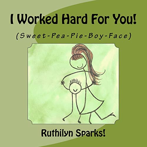 I Worked Hard For You: (Sweet-Pea-Pie-Boy-Face)