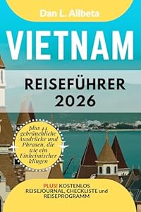 Vietnam Reiseführer 2026: Alleinreisende, Familien und Paare entdecken verborgene Schätze und sehenswerte Attraktionen mit einem idealen 7-Tage-Reiseplan und einer Reise-Checkliste.