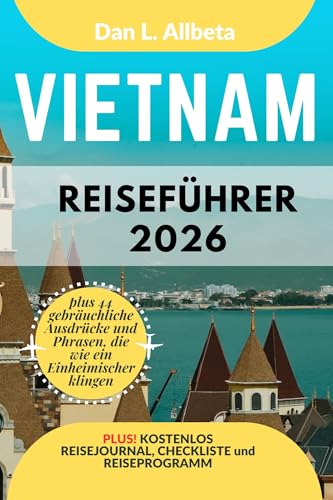 Vietnam Reiseführer 2026: Alleinreisende, Familien und Paare entdecken verborgene Schätze und sehenswerte Attraktionen mit einem idealen 7-Tage-Reiseplan und einer Reise-Checkliste.