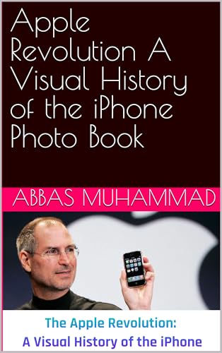Apple Revolution A Visual History of the iPhone Photo Book (English Edition) Apple Revolution A Visual History of the iPhone Photo Book (English Edition)