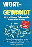 Wortgewandt – Wie du mit Sprache Eindruck machst und Menschen erreichst: Rhetorik, Schlagfertigkeit, Small Talk und Körpersprache lernen – für alle, die charismatischer und sicherer wirken wollen