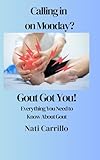 Calling in On Monday? Gout Got You!: Gout Got You: Everything You Need to Know About Gout; Your Gout Guide