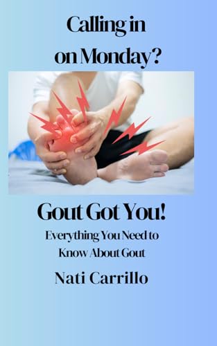 Calling in On Monday? Gout Got You!: Gout Got You: Everything You Need to Know About Gout; Your Gout Guide