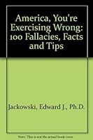 America, You're Exercising Wrong: 100 Fallacies, Facts and Tips 0963437909 Book Cover