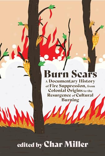 Burn Scars: A Documentary History of Fire Suppression, from Colonial Origins to the Resurgence of Cultural Burning