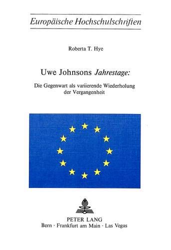 Uwe Johnsons -Jahrestage-: Die Gegenwart ALS Variierende Wiederholung Der Vergangenheit (Europaeische Hochschulschriften / European University Studie)