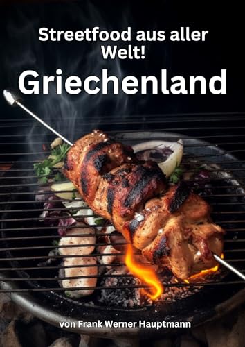 Streetfood aus aller Welt - Griechenland: Lernen Sie im Rahmen unserer kulinarischen Weltreise in Band 8 die 25 beliebtesten griechischen Streetfood Rezepte selbst zuhause zu kochen! (German Edition)