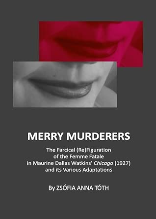 Merry Murderers: The Farcical (Re)Figuration of the Femme Fatale in Maurine Dallas Watkins’ Chicago (1927) and its Various Adaptations book cover
