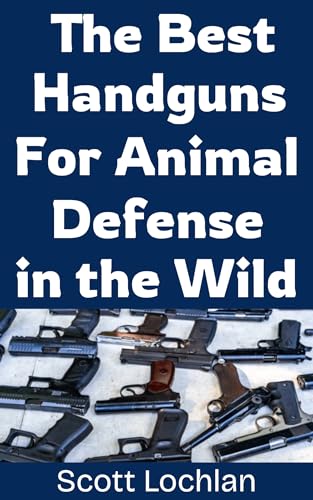The Best Handguns For Animal Defense in the Wild: A Practical Guide To Choosing, Carrying, and Using the Right Sidearm For Backcountry Survival and Wildlife Protection (When the World Stops Book 18)