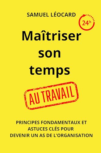 Maîtriser son temps au travail: Principes fondamentaux et astuces clés pour devenir un as de l'orga