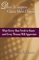 Dress To Impress Classic Men's Dressing: What Every Man Needs to Know and Every Woman Will Appreciate 141963304X Book Cover