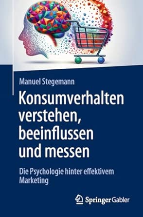 Konsumverhalten verstehen, beeinflussen und messen: Die Psycholog...